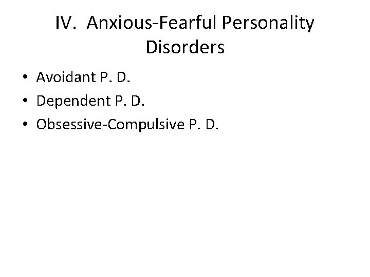 IV. Anxious-Fearful Personality Disorders • Avoidant P. D. • Dependent P. D. • Obsessive-Compulsive