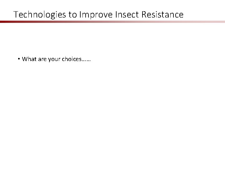 Technologies to Improve Insect Resistance • What are your choices…… 