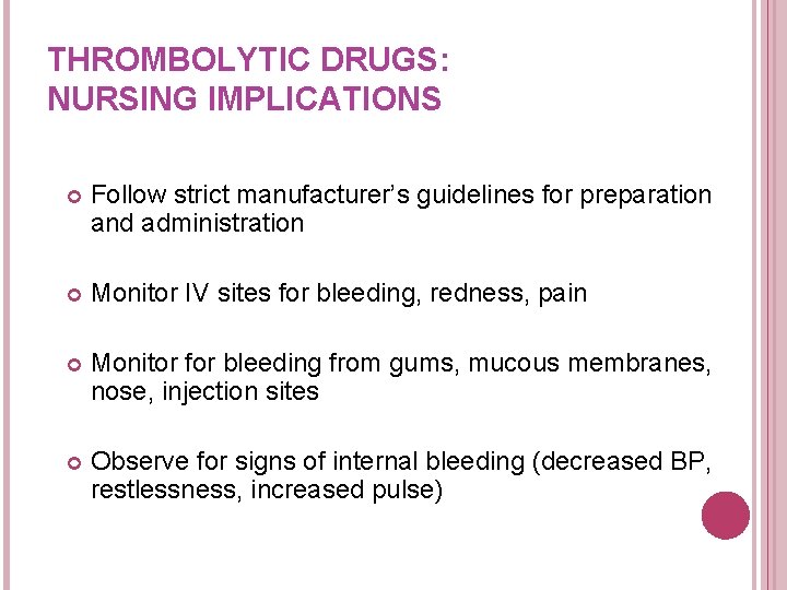 THROMBOLYTIC DRUGS: NURSING IMPLICATIONS Follow strict manufacturer’s guidelines for preparation and administration Monitor IV