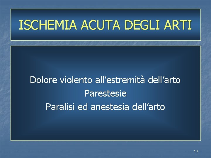 ISCHEMIA ACUTA DEGLI ARTI Dolore violento all’estremità dell’arto Parestesie Paralisi ed anestesia dell’arto 17
