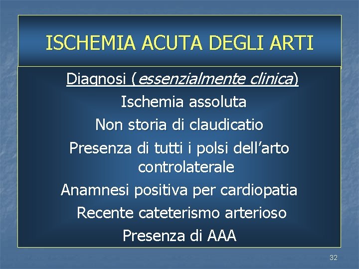 ISCHEMIA ACUTA DEGLI ARTI Diagnosi (essenzialmente clinica) Ischemia assoluta Non storia di claudicatio Presenza