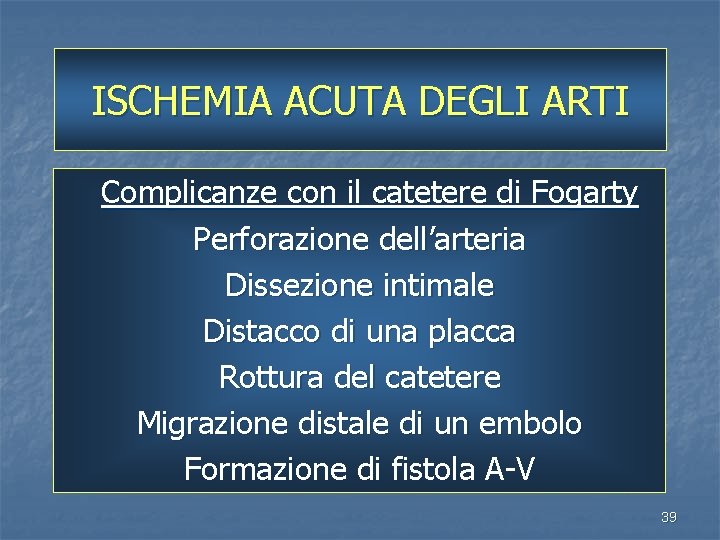 ISCHEMIA ACUTA DEGLI ARTI Complicanze con il catetere di Fogarty Perforazione dell’arteria Dissezione intimale