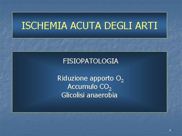 ISCHEMIA ACUTA DEGLI ARTI FISIOPATOLOGIA Riduzione apporto O 2 Accumulo CO 2 Glicolisi anaerobia