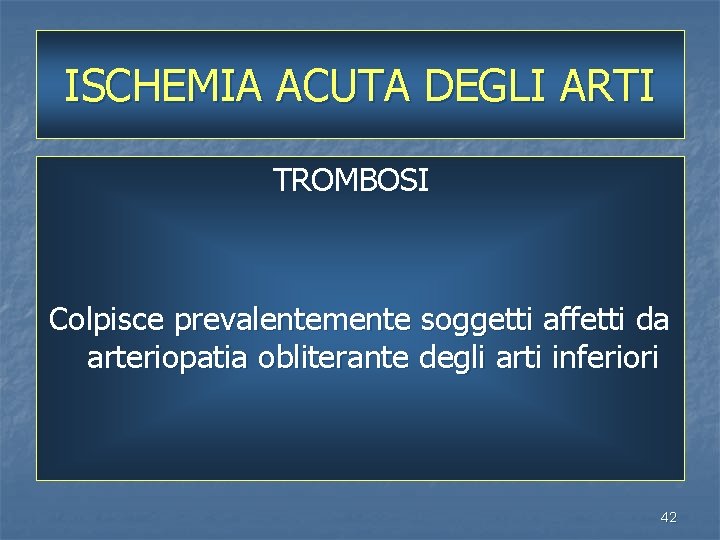 ISCHEMIA ACUTA DEGLI ARTI TROMBOSI Colpisce prevalentemente soggetti affetti da arteriopatia obliterante degli arti