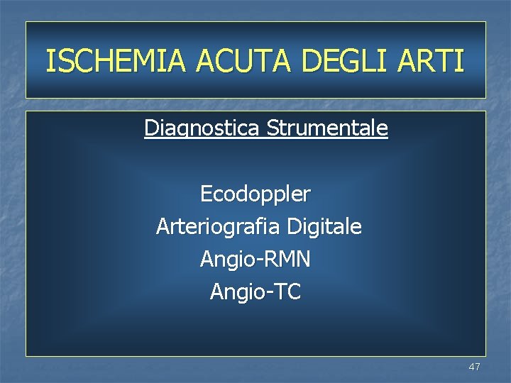 ISCHEMIA ACUTA DEGLI ARTI Diagnostica Strumentale Ecodoppler Arteriografia Digitale Angio-RMN Angio-TC 47 