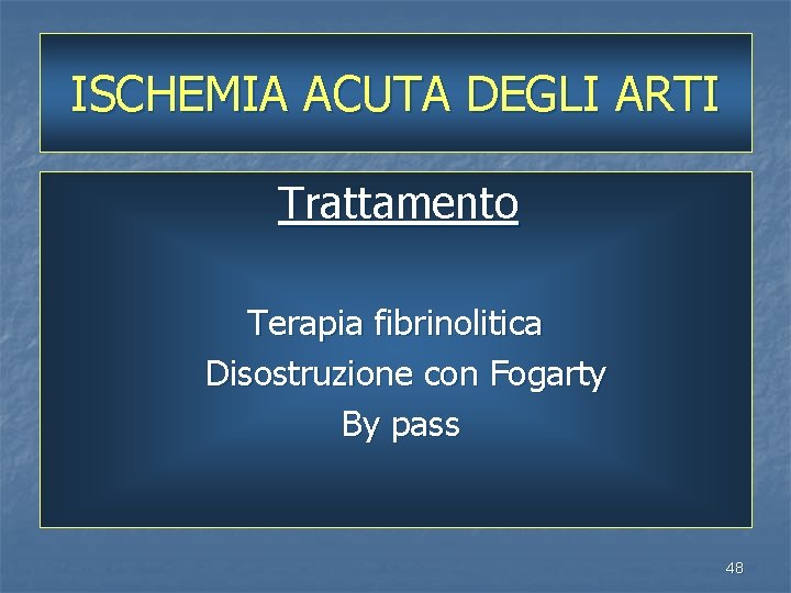 ISCHEMIA ACUTA DEGLI ARTI Trattamento Terapia fibrinolitica Disostruzione con Fogarty By pass 48 