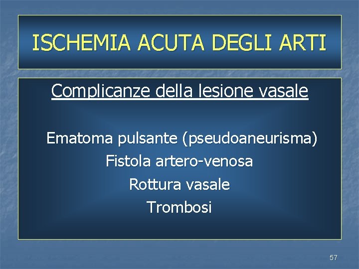 ISCHEMIA ACUTA DEGLI ARTI Complicanze della lesione vasale Ematoma pulsante (pseudoaneurisma) Fistola artero-venosa Rottura