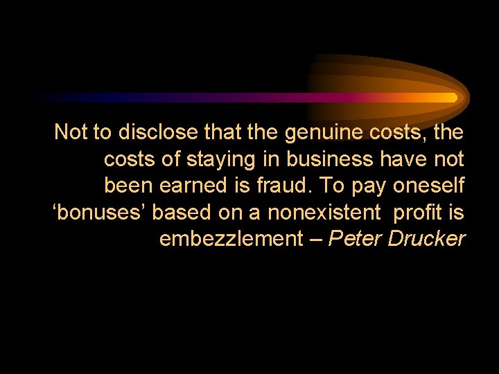 Not to disclose that the genuine costs, the costs of staying in business have