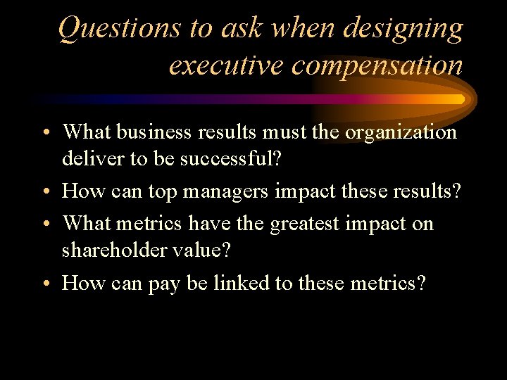 Questions to ask when designing executive compensation • What business results must the organization