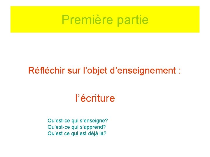 Première partie Réfléchir sur l’objet d’enseignement : l’écriture Qu’est-ce qui s’enseigne? Qu’est-ce qui s’apprend?