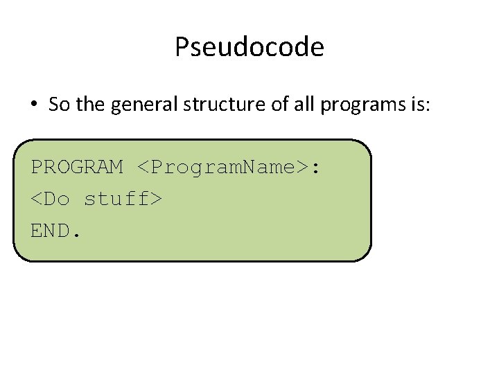 Pseudocode • So the general structure of all programs is: PROGRAM <Program. Name>: <Do