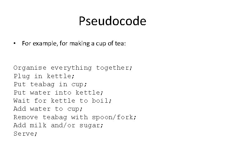Pseudocode • For example, for making a cup of tea: Organise everything together; Plug