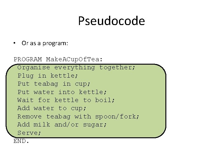 Pseudocode • Or as a program: PROGRAM Make. ACup. Of. Tea: Organise everything together;