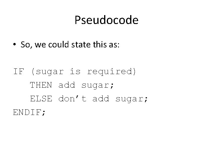 Pseudocode • So, we could state this as: IF (sugar is required) THEN add