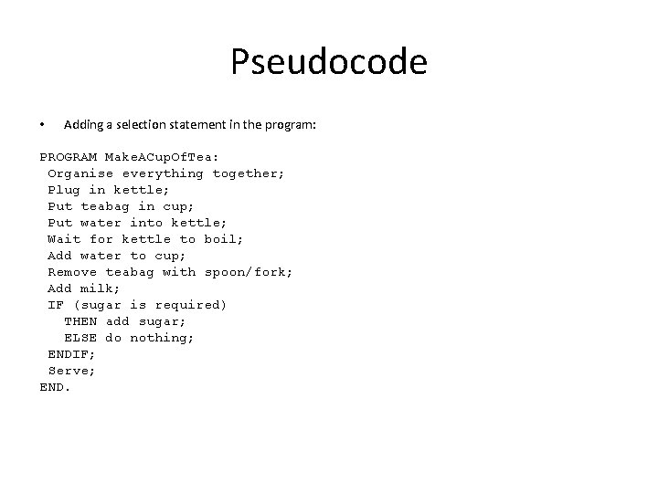 Pseudocode • Adding a selection statement in the program: PROGRAM Make. ACup. Of. Tea: