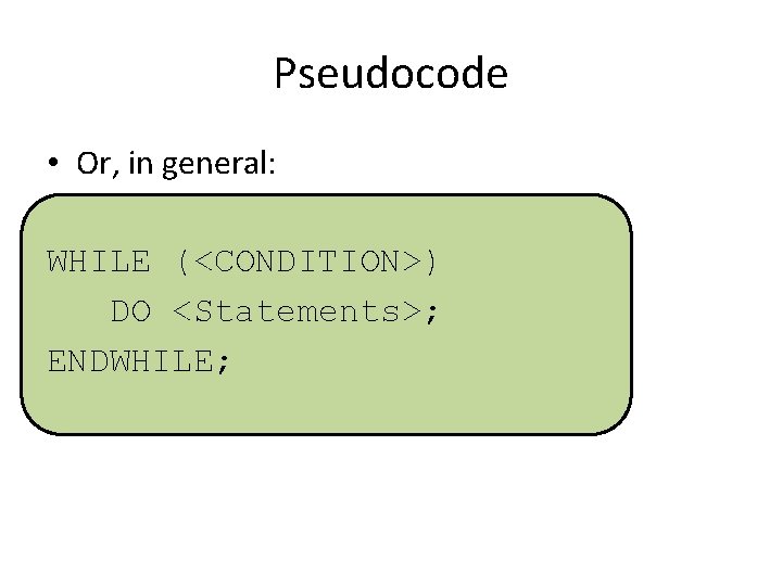 Pseudocode • Or, in general: WHILE (<CONDITION>) DO <Statements>; ENDWHILE; 