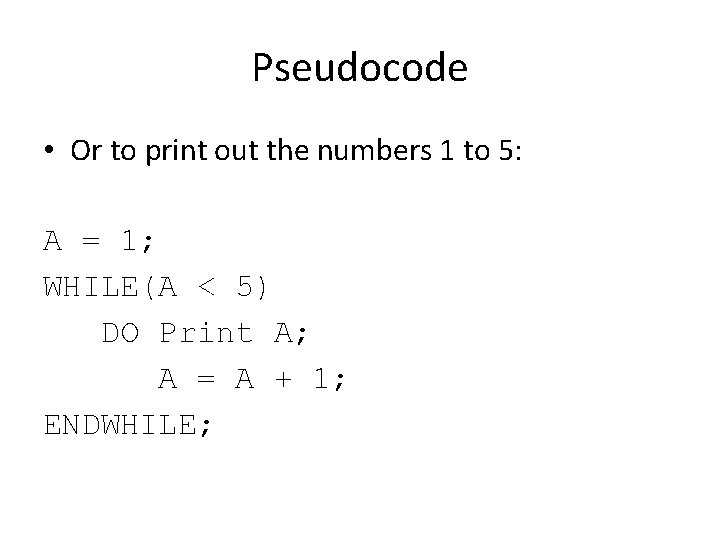 Pseudocode • Or to print out the numbers 1 to 5: A = 1;