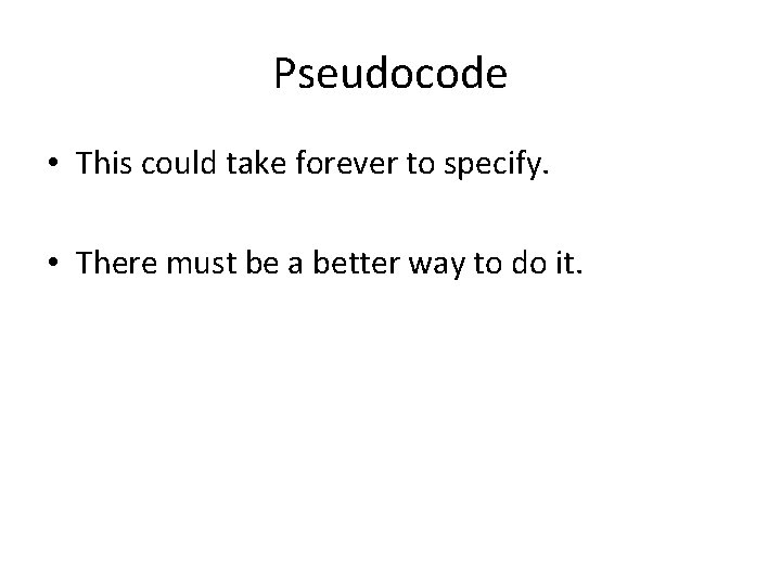 Pseudocode • This could take forever to specify. • There must be a better