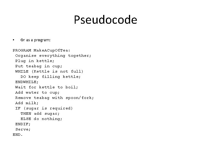 Pseudocode • Or as a program: PROGRAM Make. ACup. Of. Tea: Organise everything together;