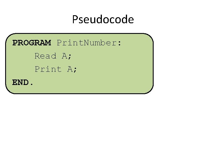 Pseudocode PROGRAM Print. Number: Read A; Print A; END. 