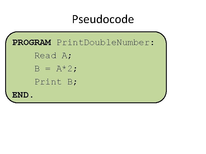 Pseudocode PROGRAM Print. Double. Number: Read A; B = A*2; Print B; END. 