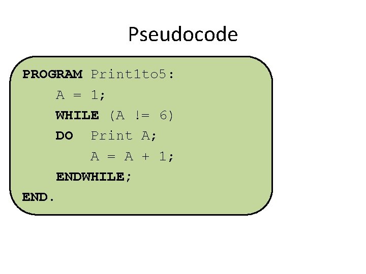 Pseudocode PROGRAM Print 1 to 5: A = 1; WHILE (A != 6) DO