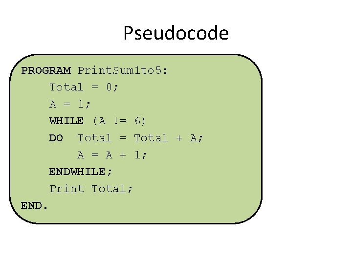 Pseudocode PROGRAM Print. Sum 1 to 5: Total = 0; A = 1; WHILE