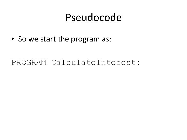 Pseudocode • So we start the program as: PROGRAM Calculate. Interest: 