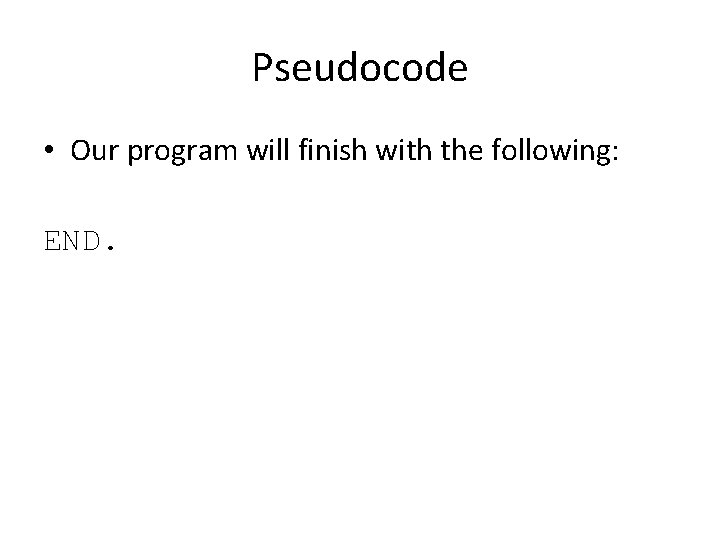 Pseudocode • Our program will finish with the following: END. 