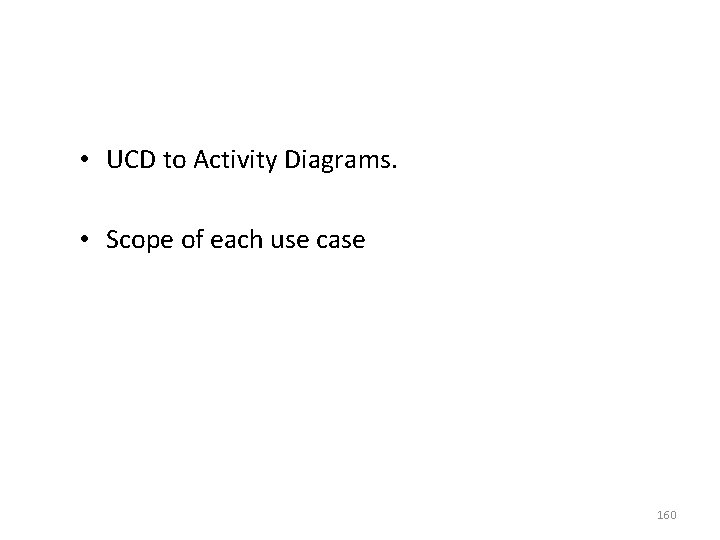  • UCD to Activity Diagrams. • Scope of each use case 160 