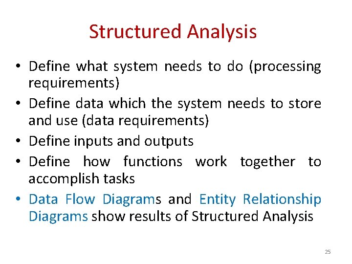 Structured Analysis • Define what system needs to do (processing requirements) • Define data