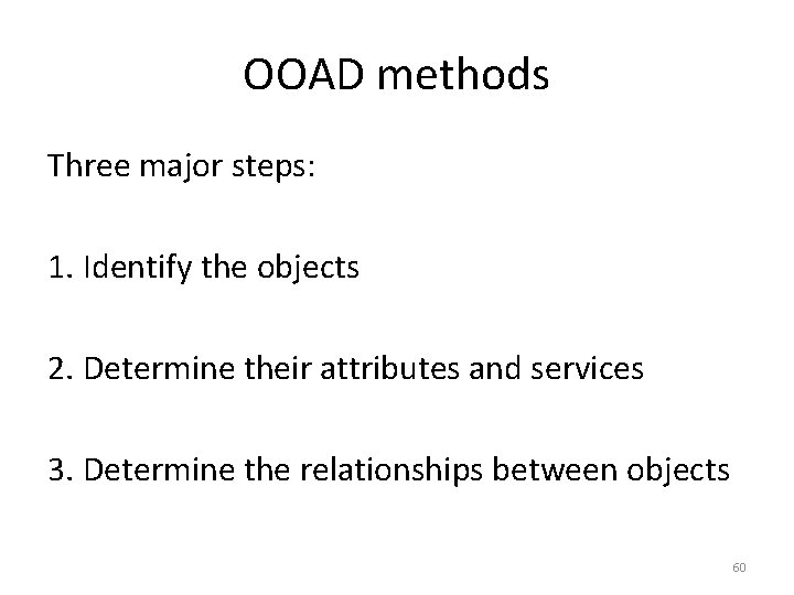 OOAD methods Three major steps: 1. Identify the objects 2. Determine their attributes and