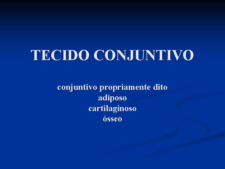 TECIDO CONJUNTIVO conjuntivo propriamente dito adiposo cartilaginoso ósseo 