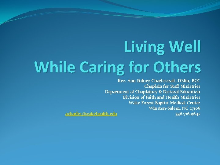 Living Well While Caring for Others Rev. Ann Sidney Charlescraft, DMin, BCC Chaplain for