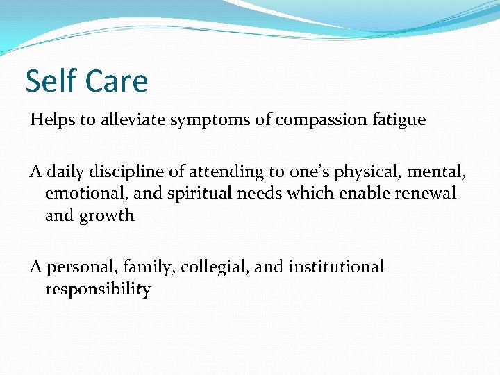 Self Care Helps to alleviate symptoms of compassion fatigue A daily discipline of attending