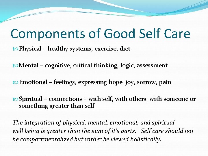 Components of Good Self Care Physical – healthy systems, exercise, diet Mental – cognitive,