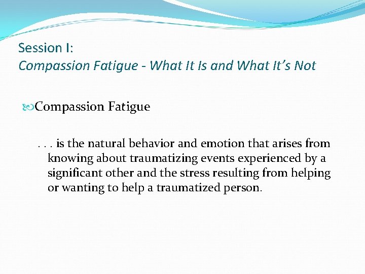 Session I: Compassion Fatigue - What It Is and What It’s Not Compassion Fatigue.