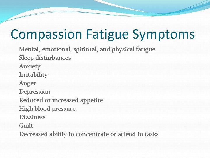 Compassion Fatigue Symptoms Mental, emotional, spiritual, and physical fatigue Sleep disturbances Anxiety Irritability Anger