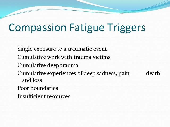 Compassion Fatigue Triggers Single exposure to a traumatic event Cumulative work with trauma victims