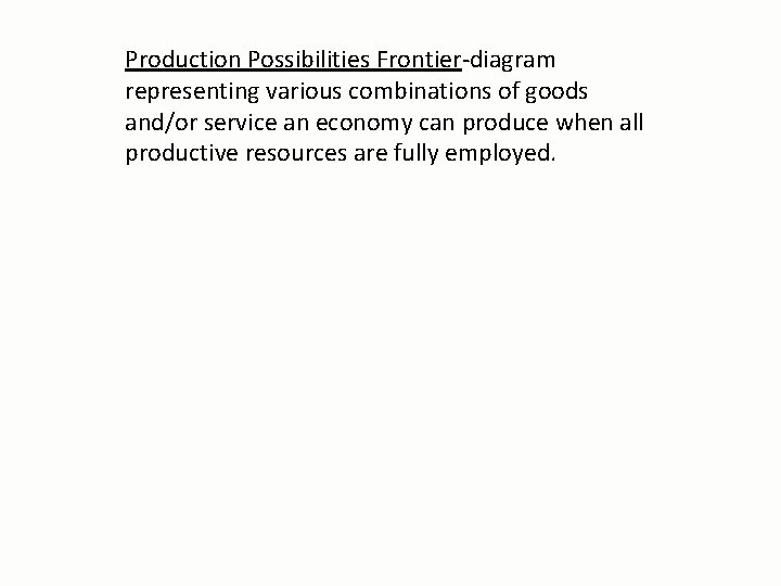 Production Possibilities Frontier-diagram representing various combinations of goods and/or service an economy can produce