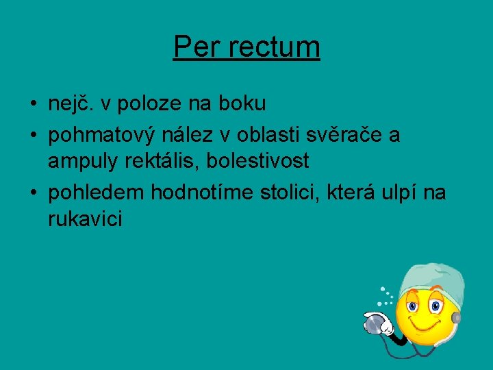 Per rectum • nejč. v poloze na boku • pohmatový nález v oblasti svěrače Per rectum • nejč. v poloze na boku • pohmatový nález v oblasti svěrače