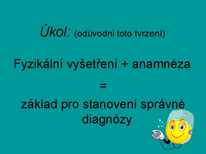 Úkol: (odůvodni toto tvrzení) Fyzikální vyšetření + anamnéza = základ pro stanovení správné diagnózy