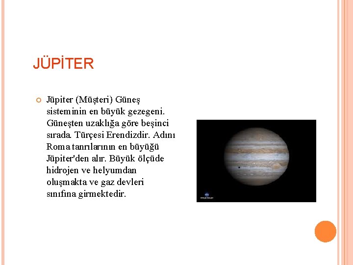 JÜPİTER Jüpiter (Müşteri) Güneş sisteminin en büyük gezegeni. Güneşten uzaklığa göre beşinci sırada. Türçesi