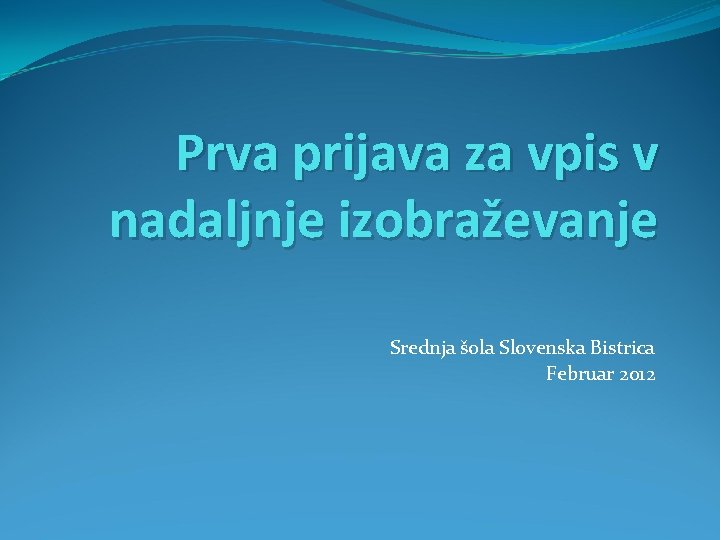 Prva prijava za vpis v nadaljnje izobraževanje Srednja šola Slovenska Bistrica Februar 2012 
