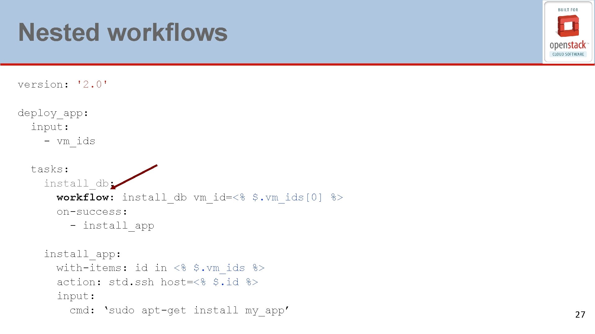 Nested workflows version: '2. 0' deploy_app: input: - vm_ids tasks: install_db: workflow: install_db vm_id=<%