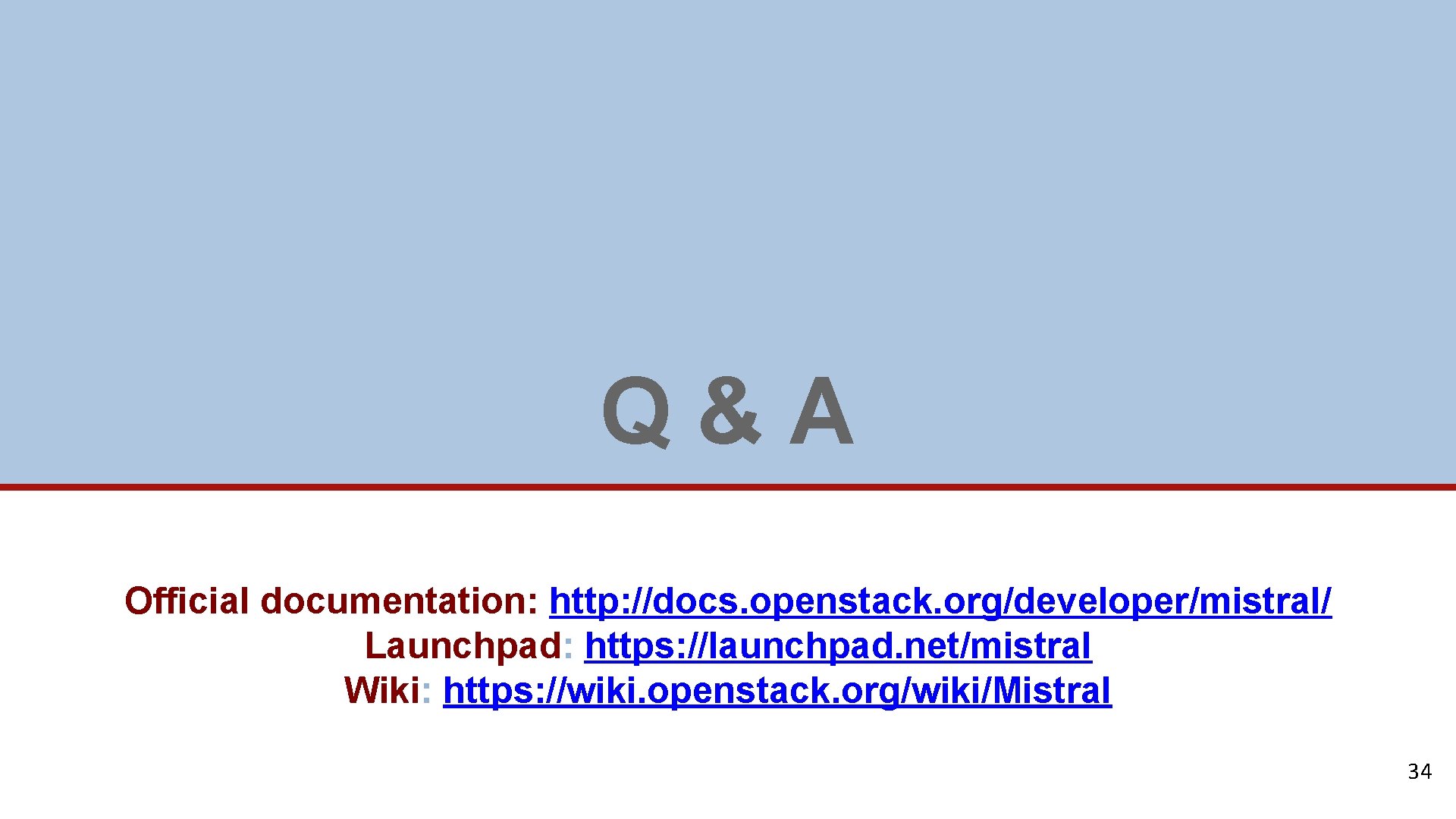 Q&A Official documentation: http: //docs. openstack. org/developer/mistral/ Launchpad: https: //launchpad. net/mistral Wiki: https: //wiki.