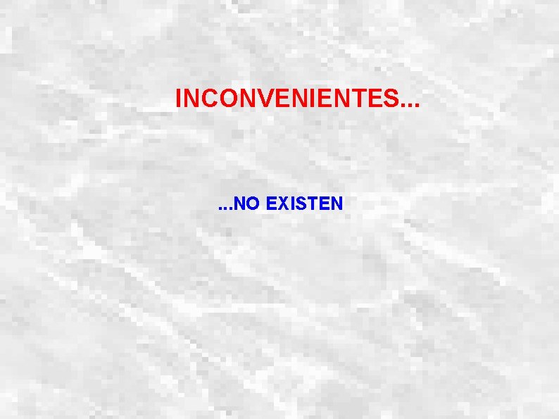 INCONVENIENTES. . . NO EXISTEN 