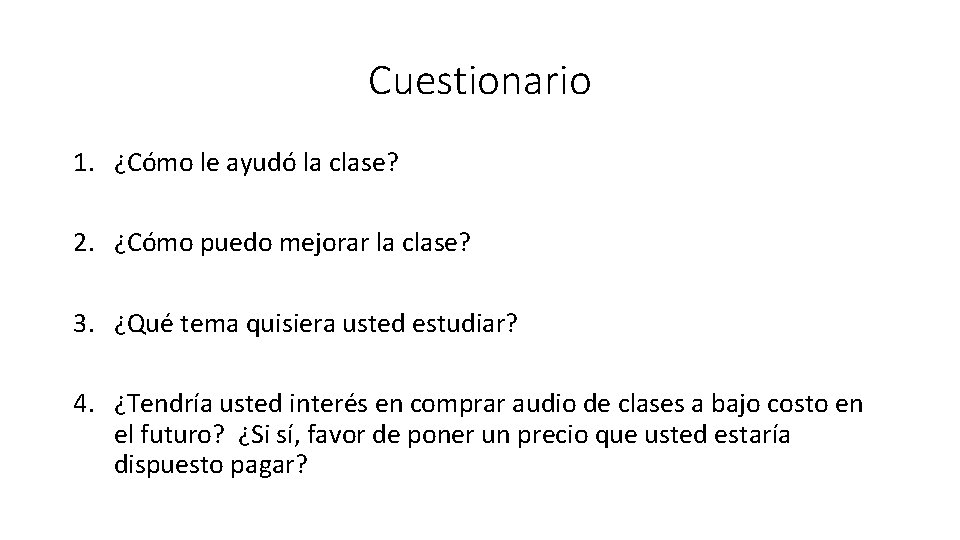 Cuestionario 1. ¿Cómo le ayudó la clase? 2. ¿Cómo puedo mejorar la clase? 3.