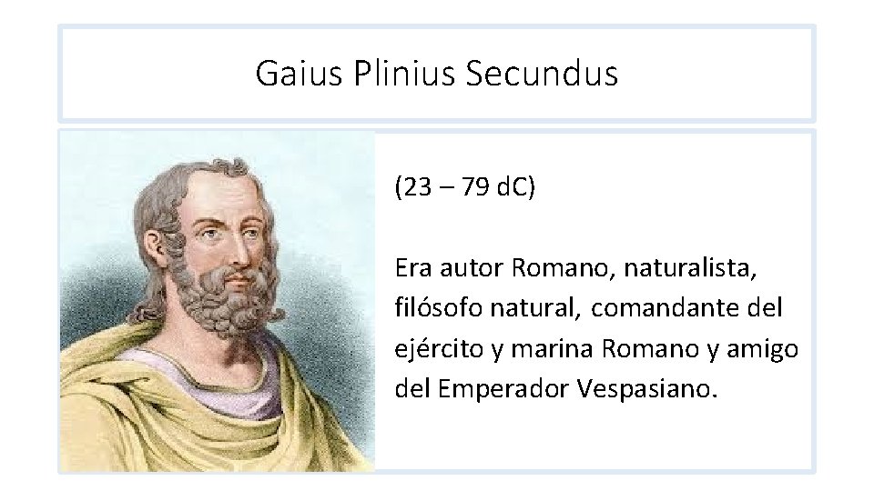 Gaius Plinius Secundus (23 – 79 d. C) Era autor Romano, naturalista, filósofo natural,