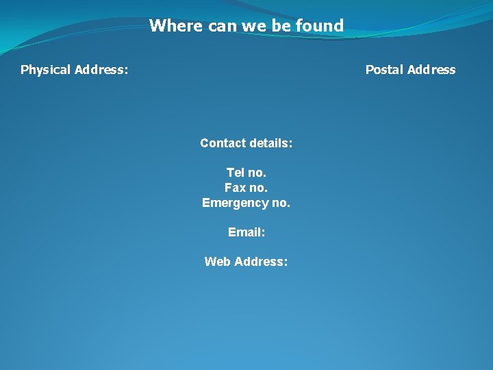 Where can we be found Physical Address: Postal Address Contact details: Tel no. Fax